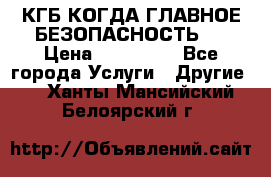 КГБ-КОГДА ГЛАВНОЕ БЕЗОПАСНОСТЬ-1 › Цена ­ 110 000 - Все города Услуги » Другие   . Ханты-Мансийский,Белоярский г.